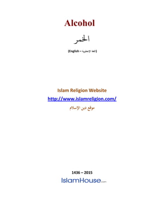 Alcohol
‫اخلمر‬
(English – ‫اللغة‬‫اإلنجليزية‬ )
Islam Religion Website
http://www.islamreligion.com/
‫موقع‬‫دين‬‫اإلسالم‬
1436 – 2015
 