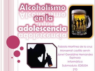 Alcoholismo en la adolescencia Fabiola Martínez de la cruz  Monserrat castillo servin Janet Geraldine Hernandez Espinoza Informática Submodulo: EDEUSA 2°D  