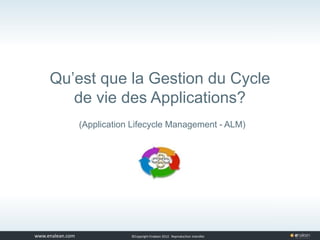 www.tuleap.com ©Copyright Enalean 2012. Reproduction interdite
Qu’est que la Gestion du Cycle
de vie des Applications?
(Application Lifecycle Management - ALM)
 
