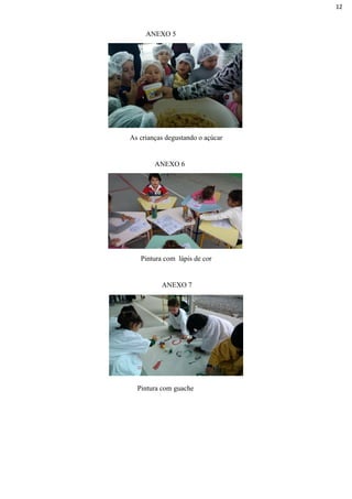 ANEXO 5
As crianças degustando o açúcar
ANEXO 6
Pintura com lápis de cor
ANEXO 7
Pintura com guache
12
 