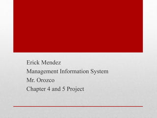 Erick Mendez 
Management Information System 
Mr. Orozco 
Chapter 4 and 5 Project 
 