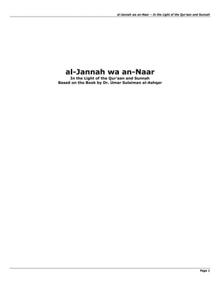 al-Jannah wa an-Naar – In the Light of the Qur'aan and Sunnah




   al-Jannah wa an-Naar
     In the Light of the Qur'aan and Sunnah
Based on the Book by Dr. Umar Sulaiman al-Ashqar




                                                                                 Page 1
 