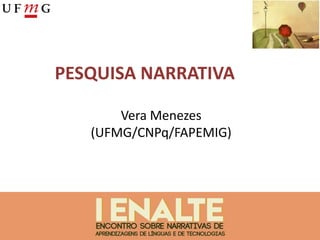 PESQUISA NARRATIVA
Vera Menezes
(UFMG/CNPq/FAPEMIG)
 