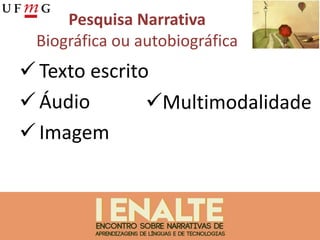 Pesquisa Narrativa
Biográfica ou autobiográfica
 Texto escrito
 Áudio
 Imagem
Multimodalidade
 