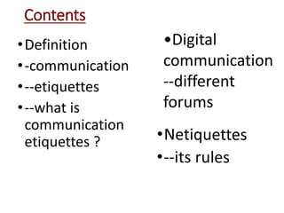 Contents
•Definition
•-communication
•--etiquettes
•--what is
communication
etiquettes ?
•Digital
communication
--differen...
