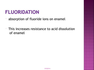  absorption of fluoride ions on enamel
 This increases resistance to acid dissolution
of enamel
9/16/2014
 