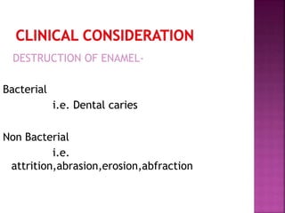 DESTRUCTION OF ENAMEL-
Bacterial
i.e. Dental caries
Non Bacterial
i.e.
attrition,abrasion,erosion,abfraction
 