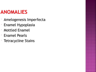  Amelogenesis Imperfecta
 Enamel Hypoplasia
 Mottled Enamel
 Enamel Pearls
 Tetracycline Stains
 