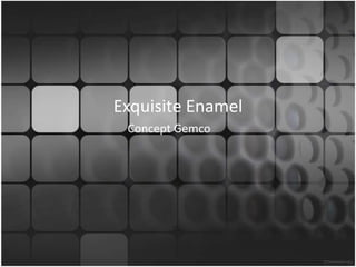 Exquisite Enamel  Concept Gemco 