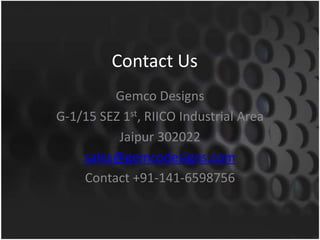 Contact UsGemco DesignsG-1/15 SEZ 1st, RIICO Industrial AreaJaipur 302022sales@gemcodesigns.comContact +91-141-6598756