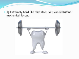  I] Extremely hard like mild steel; so it can withstand
mechanical forces.
 