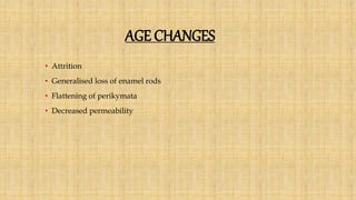 AGE CHANGES
• Attrition
• Generalised loss of enamel rods
• Flattening of perikymata
• Decreased permeability
 