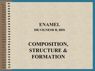 ENAMEL
COMPOSITION,
STRUCTURE &
FORMATION
DR.VIGNESH R, BDS
 