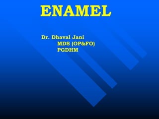 Dr. Dhaval Jani
MDS (OP&FO)
PGDHM
ENAMEL
 