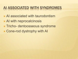 AI ASSOCIATED WITH SYNDROMES
 AI associated with taurodontism
 AI with neprocalcinosis
 Tricho- dentoosseous syndrome
 Cone-rod dystrophy with AI
 