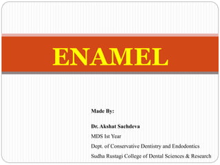 ENAMEL
Made By:
Dr. Akshat Sachdeva
MDS Ist Year
Dept. of Conservative Dentistry and Endodontics
Sudha Rustagi College of Dental Sciences & Research
 