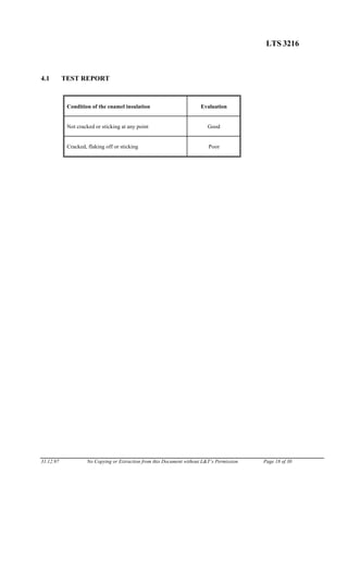 LTS 3216
4.1 TEST REPORT
Condition of the enamel insulation Evaluation
Not cracked or sticking at any point Good
Cracked, flaking off or sticking Poor
31.12.97 No Copying or Extraction from this Document without L&T’s Permission Page 18 of 30
 
