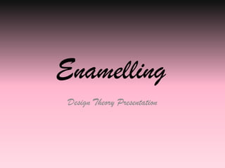 Enamelling Design Theory Presentation 