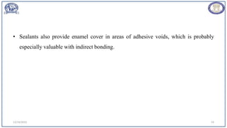 • Sealants also provide enamel cover in areas of adhesive voids, which is probably
especially valuable with indirect bonding.
12/19/2023 19
 