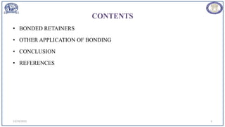 CONTENTS
• BONDED RETAINERS
• OTHER APPLICATION OF BONDING
• CONCLUSION
• REFERENCES
3
12/19/2023
 