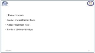 • Enamel tearouts
• Enamel cracks (fracture lines)
• Adhesive remnant wear
• Reversal of decalcifications
12/19/2023 71
 