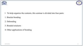 • To help organize the contents, this seminar is divided into four parts:
1. Bracket bonding
2. Debonding
3. Bonded retainers
4. Other applications of bonding
12/19/2023 8
 