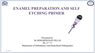 ENAMEL PREPARATION AND SELF
ETCHING PRIMER
Presented by-
Dr SIDHARTH RAVI PILLAI
PG 1ST year
Department of Orthodontics and Dentofacial Orthopaedics
1
12/19/2023
 
