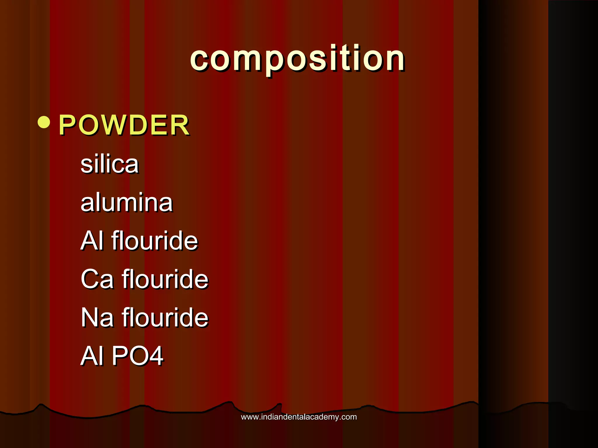 composition
 POWDER

silica
alumina
Al flouride
Ca flouride
Na flouride
Al PO4
www.indiandentalacademy.com

 