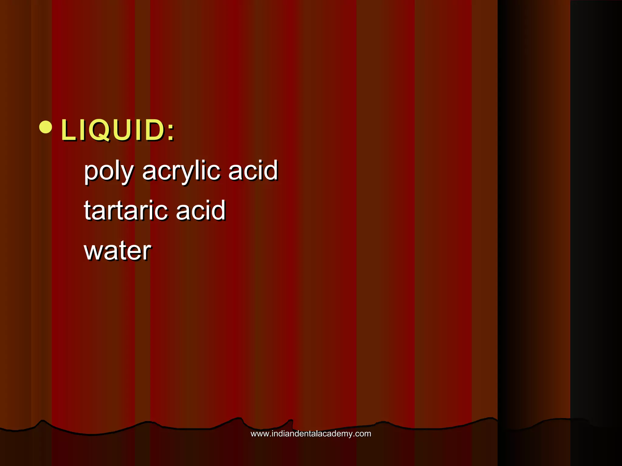  LIQUID:

poly acrylic acid
tartaric acid
water

www.indiandentalacademy.com

 
