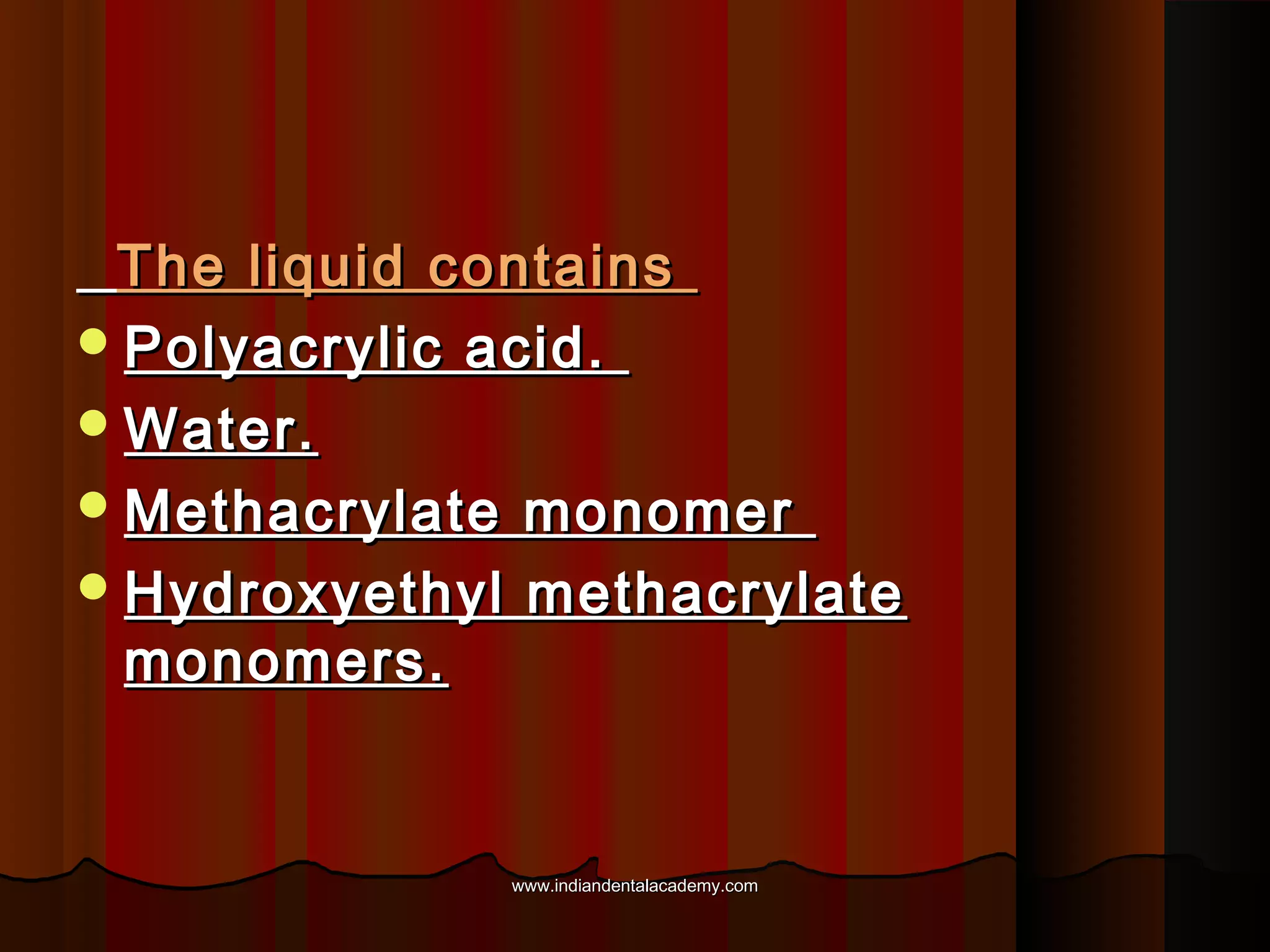 The liquid contains
 Polyacrylic acid.
 Water.
 Methacrylate monomer
 Hydroxyethyl methacrylate
monomers.

www.indiandentalacademy.com

 