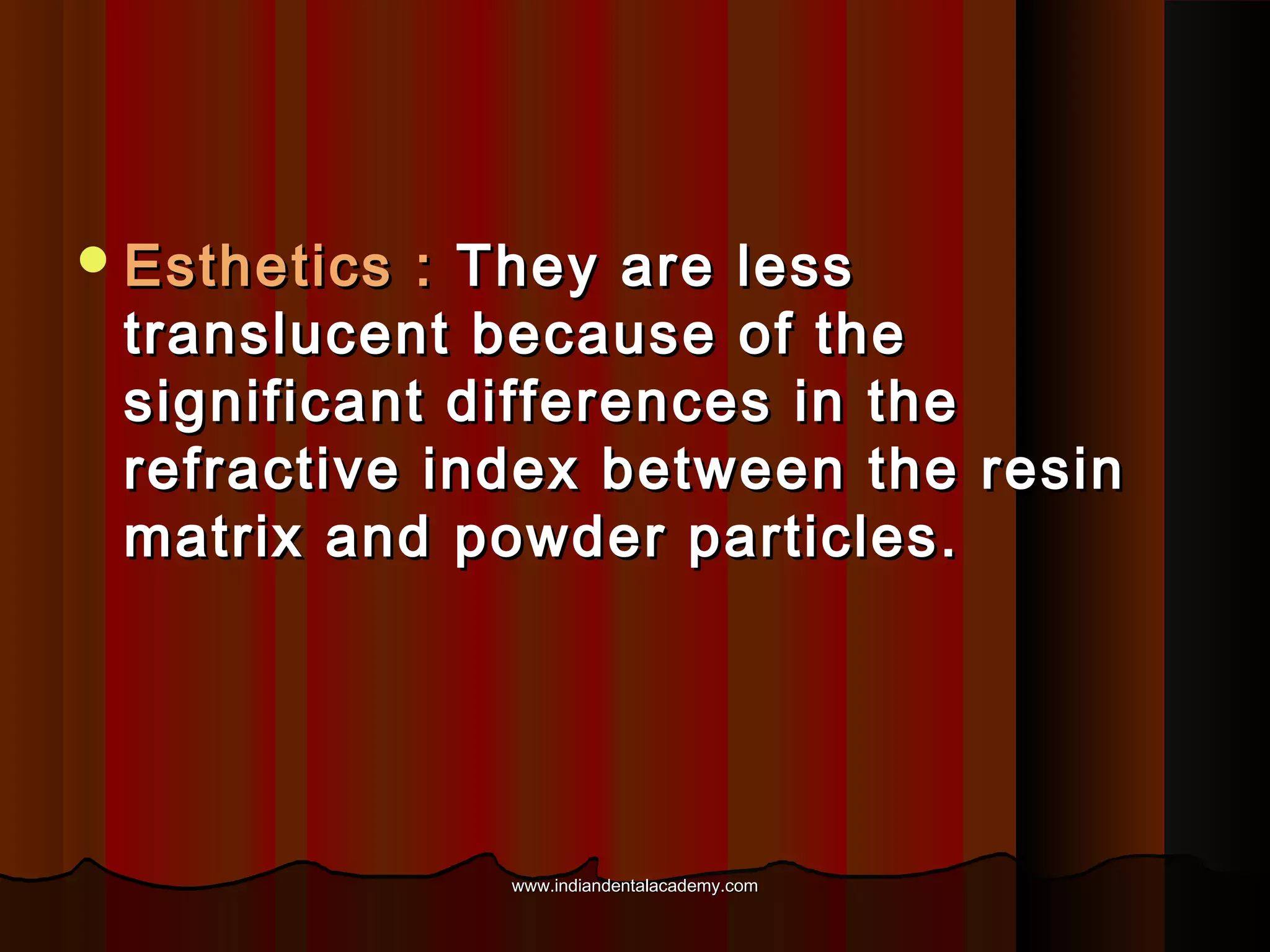  Esthetics

: They are less
translucent because of the
significant differences in the
refractive index between the resin
matrix and powder particles.

www.indiandentalacademy.com

 