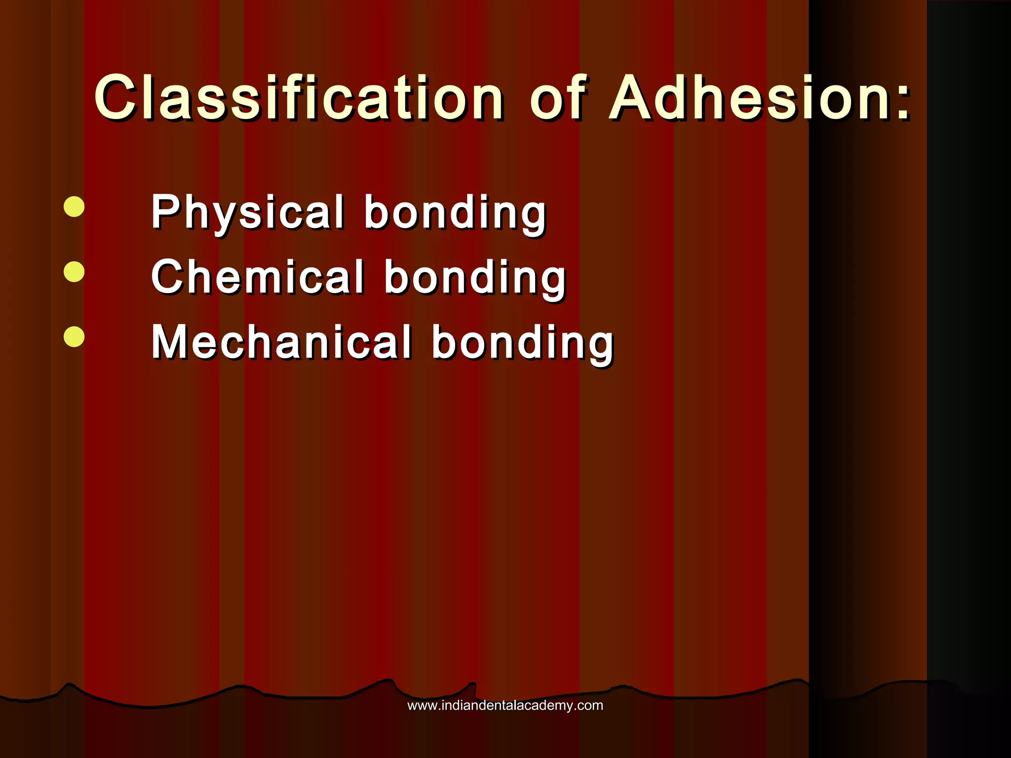 Classification of Adhesion:




Physical bonding
Chemical bonding
Mechanical bonding

www.indiandentalacademy.com

 