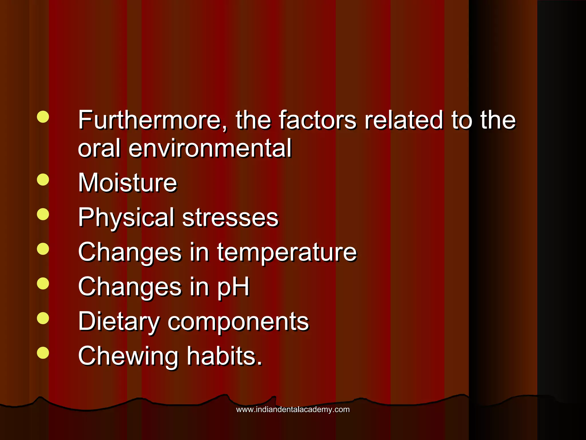 







Furthermore, the factors related to the
oral environmental
Moisture
Physical stresses
Changes in temperature
Changes in pH
Dietary components
Chewing habits.
www.indiandentalacademy.com

 