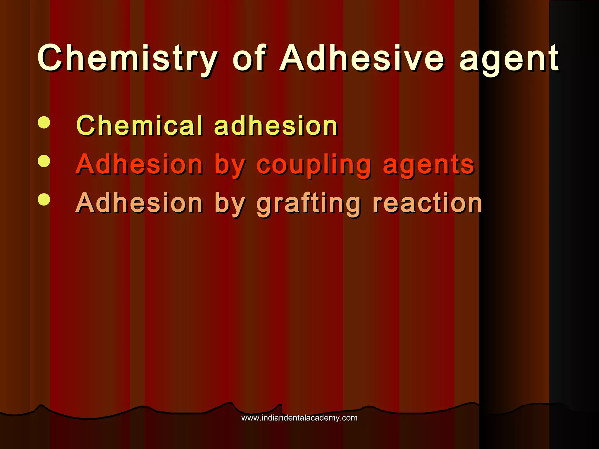 Chemistry of Adhesive agent
Chemical
 Adhesion
 Adhesion


adhesion
by coupling agents
by grafting reaction

www.indiandentalacademy.com

 