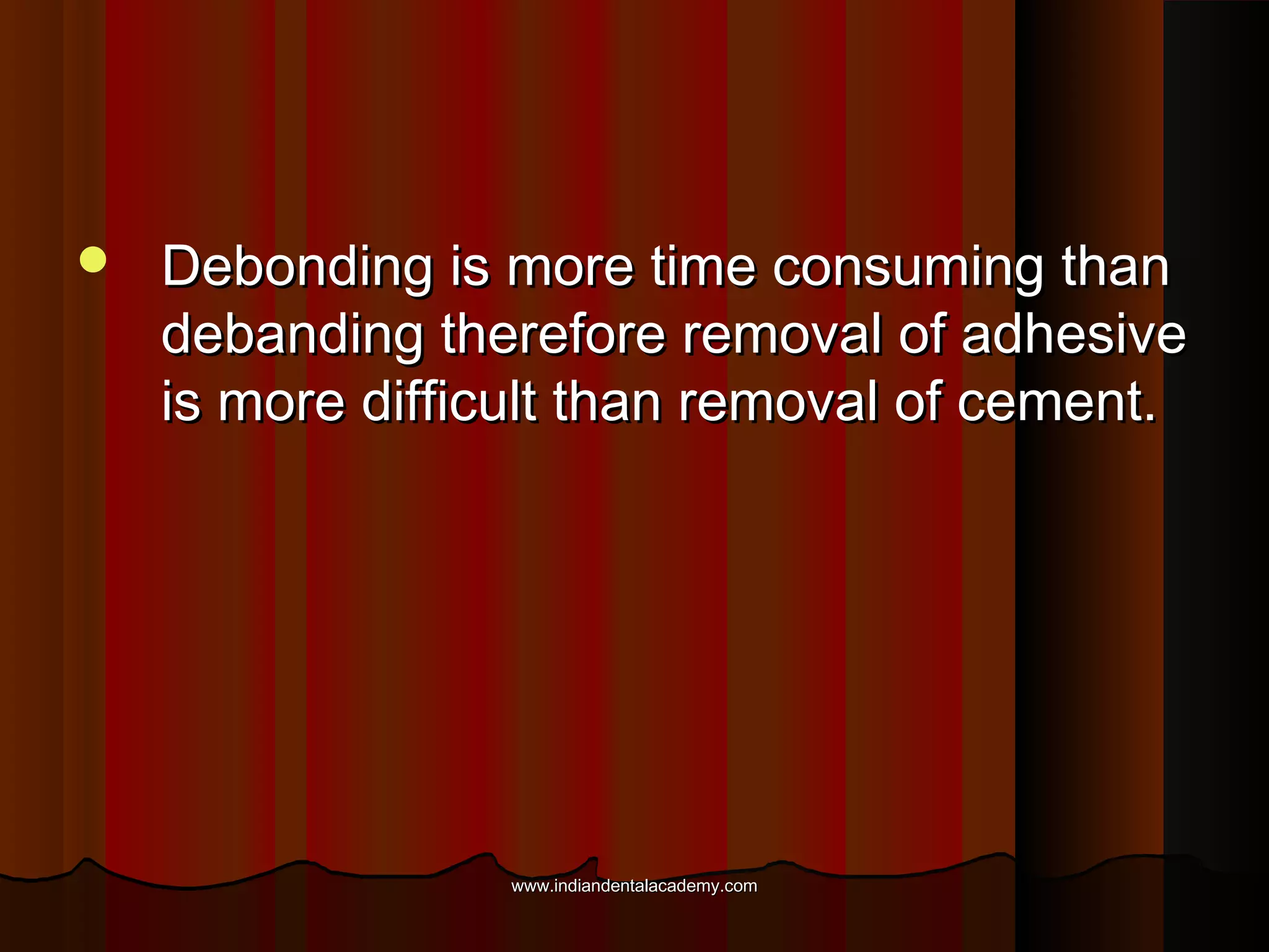 

Debonding is more time consuming than
debanding therefore removal of adhesive
is more difficult than removal of cement.

www.indiandentalacademy.com

 