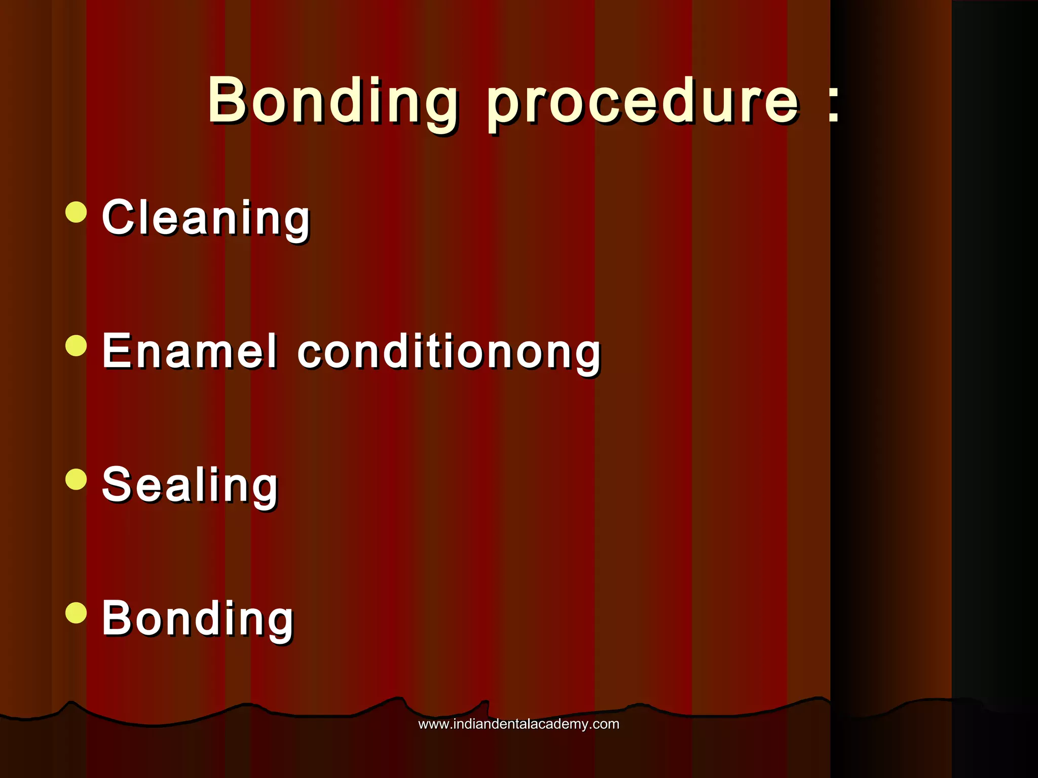 Bonding procedure :
 Cleaning
 Enamel

conditionong

 Sealing
 Bonding
www.indiandentalacademy.com

 