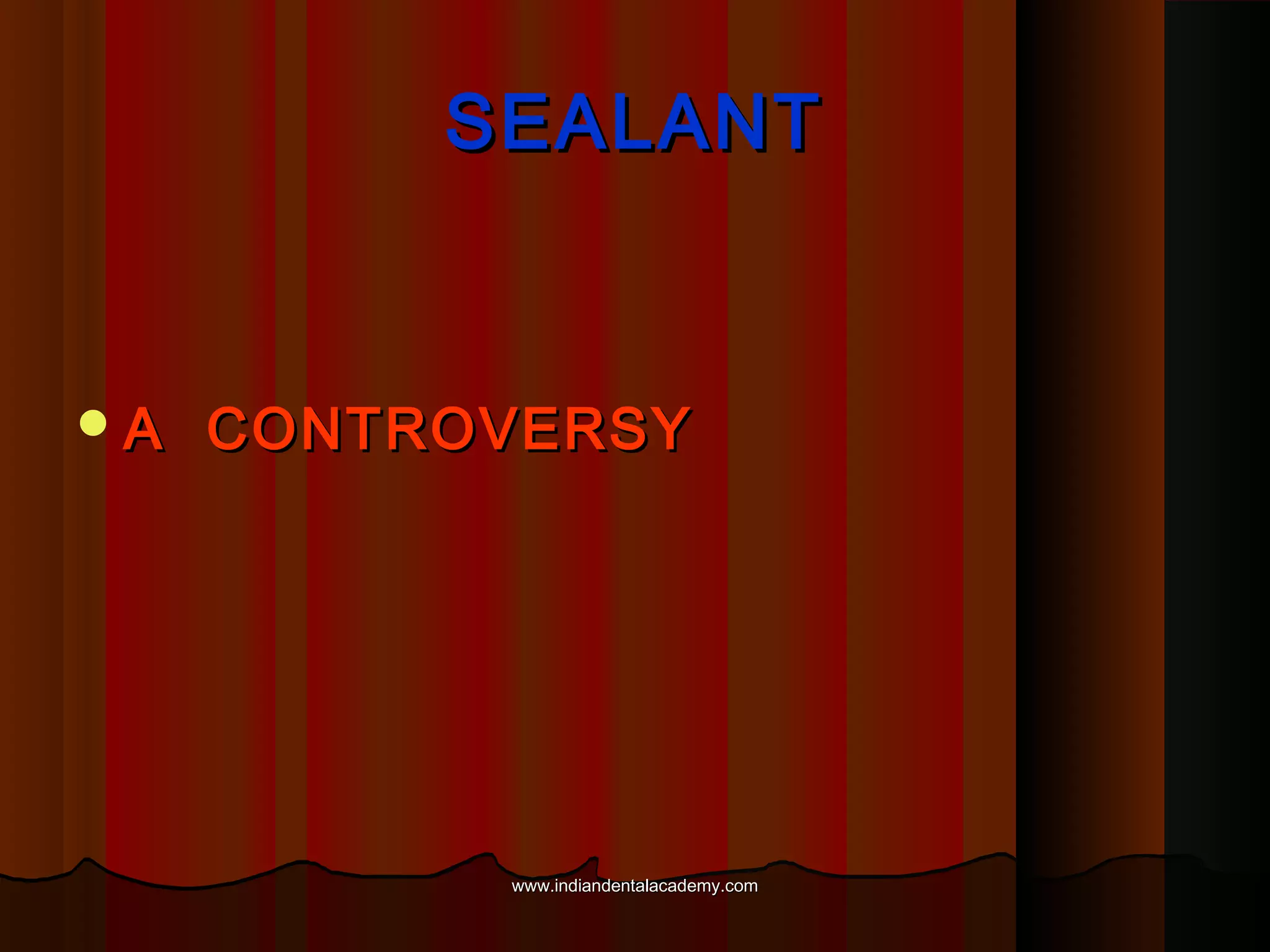 SEALANT

A

CONTROVERSY

www.indiandentalacademy.com

 
