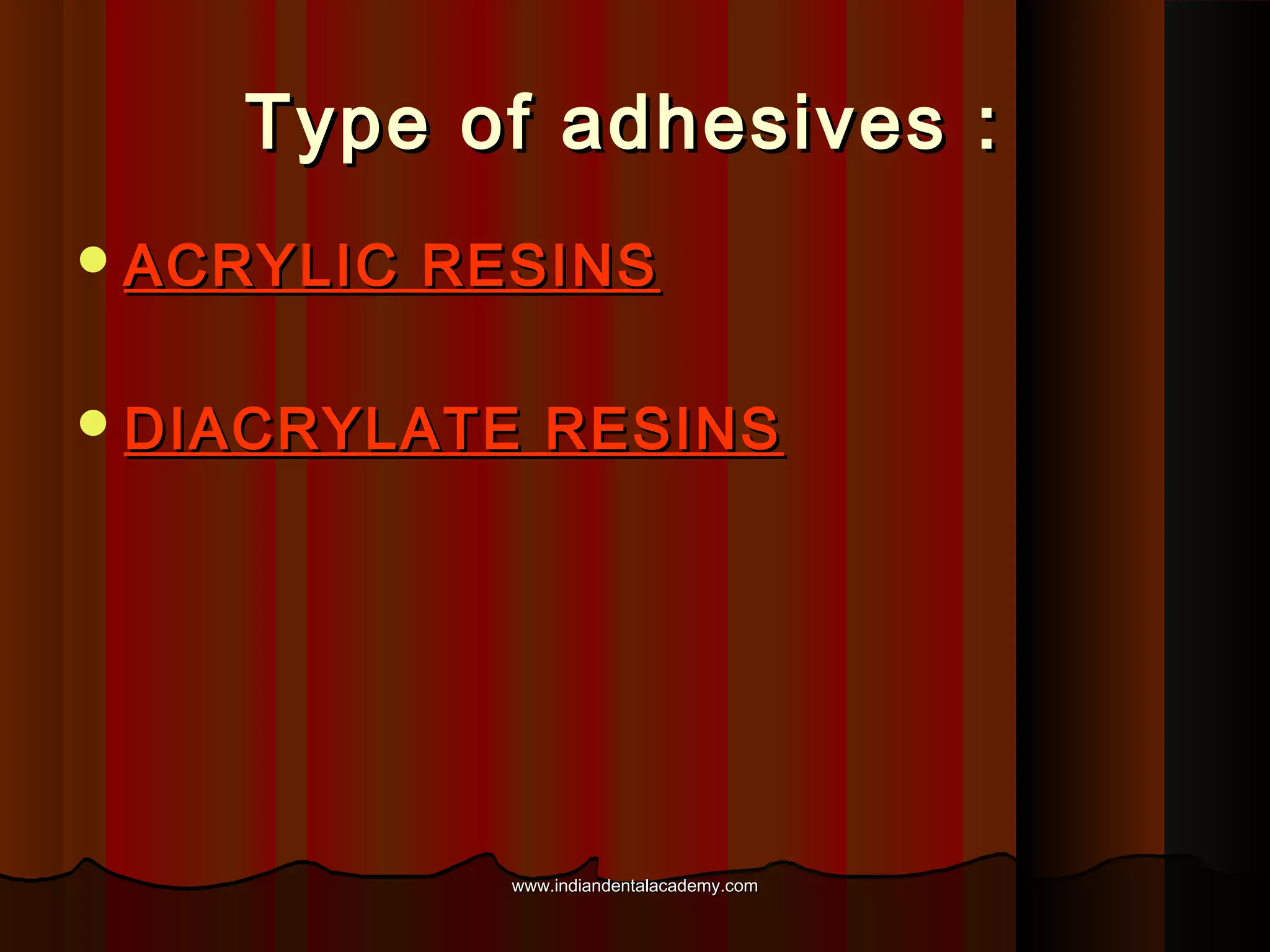 Type of adhesives :
 ACRYLIC

RESINS

 DIACRYLATE

RESINS

www.indiandentalacademy.com

 