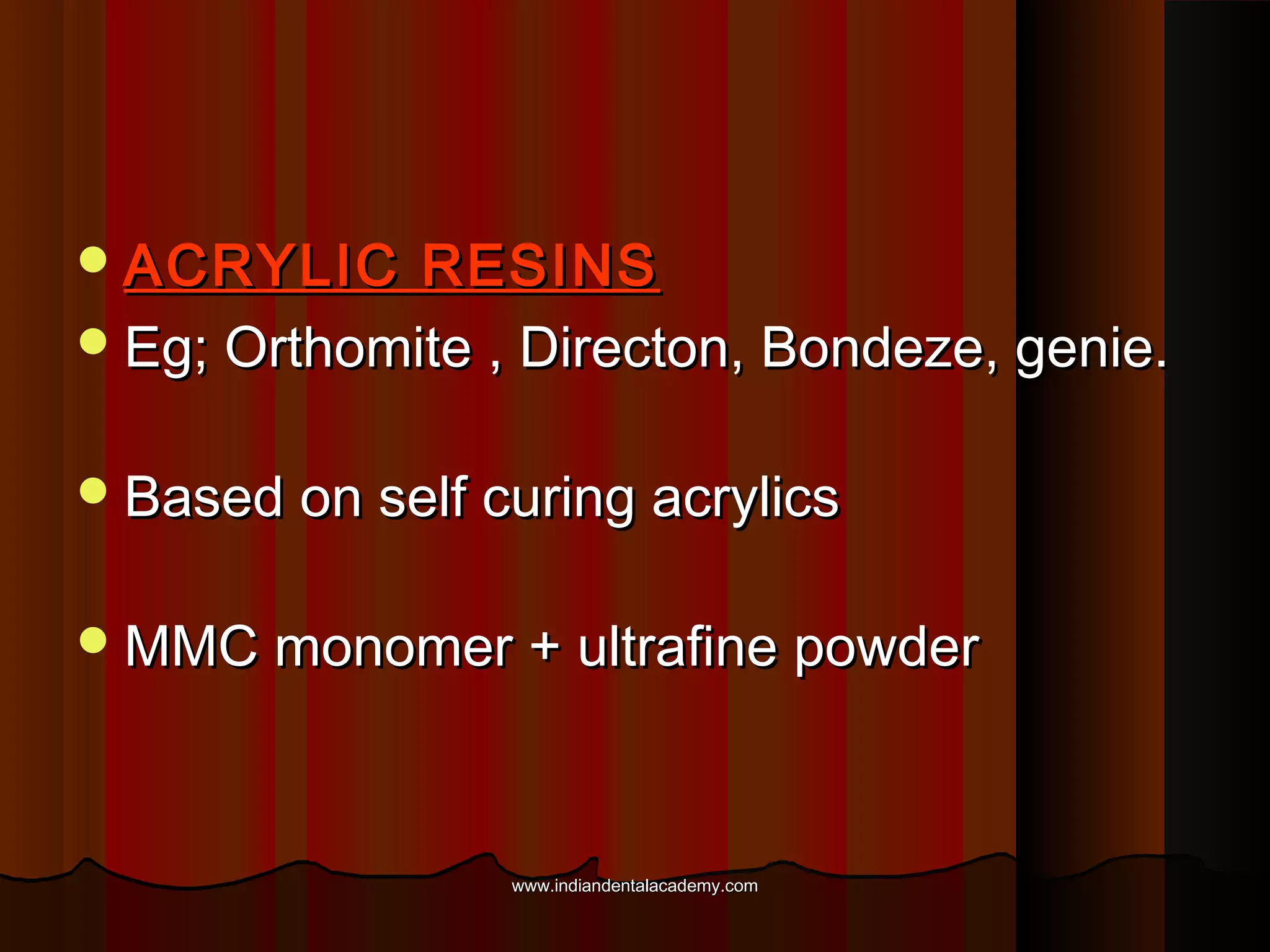  ACRYLIC

RESINS
 Eg; Orthomite , Directon, Bondeze, genie.
 Based on self curing acrylics
 MMC monomer + ultrafine powder

www.indiandentalacademy.com

 