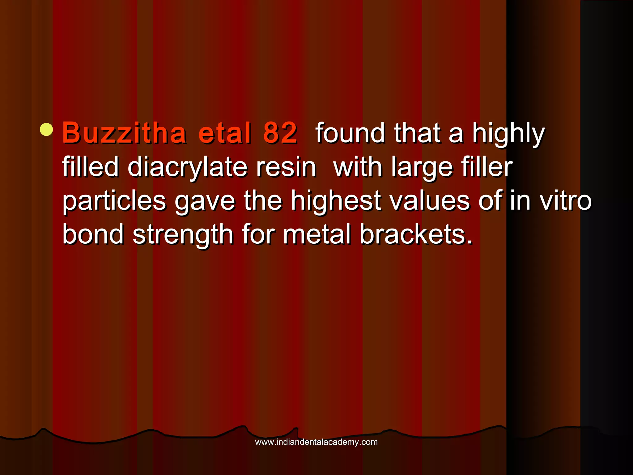  Buzzitha

etal 82 found that a highly
filled diacrylate resin with large filler
particles gave the highest values of in vitro
bond strength for metal brackets.

www.indiandentalacademy.com

 