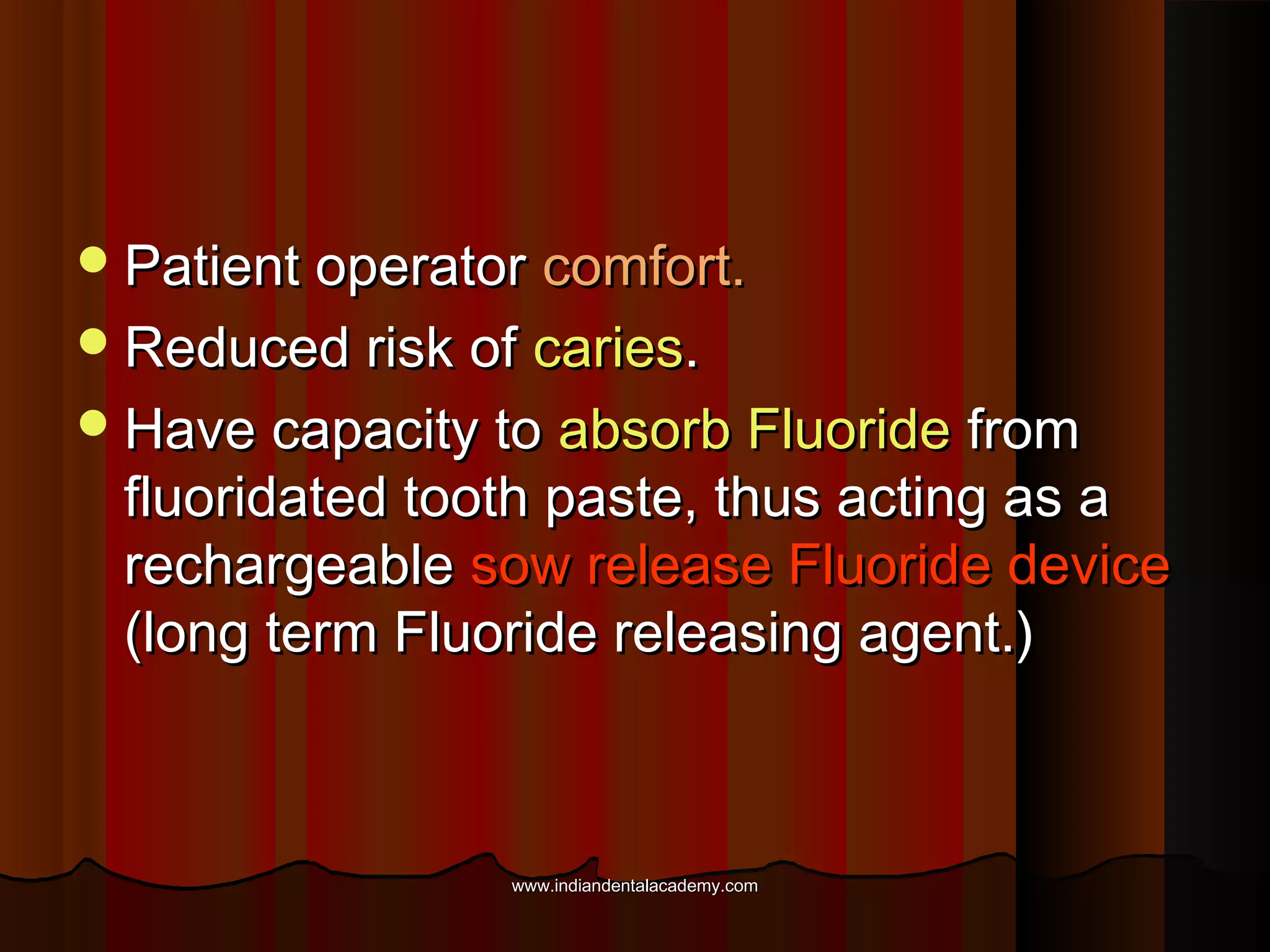  Patient operator comfort.
 Reduced risk of caries.
 Have capacity to absorb Fluoride

from
fluoridated tooth paste, thus acting as a
rechargeable sow release Fluoride device
(long term Fluoride releasing agent.)

www.indiandentalacademy.com

 