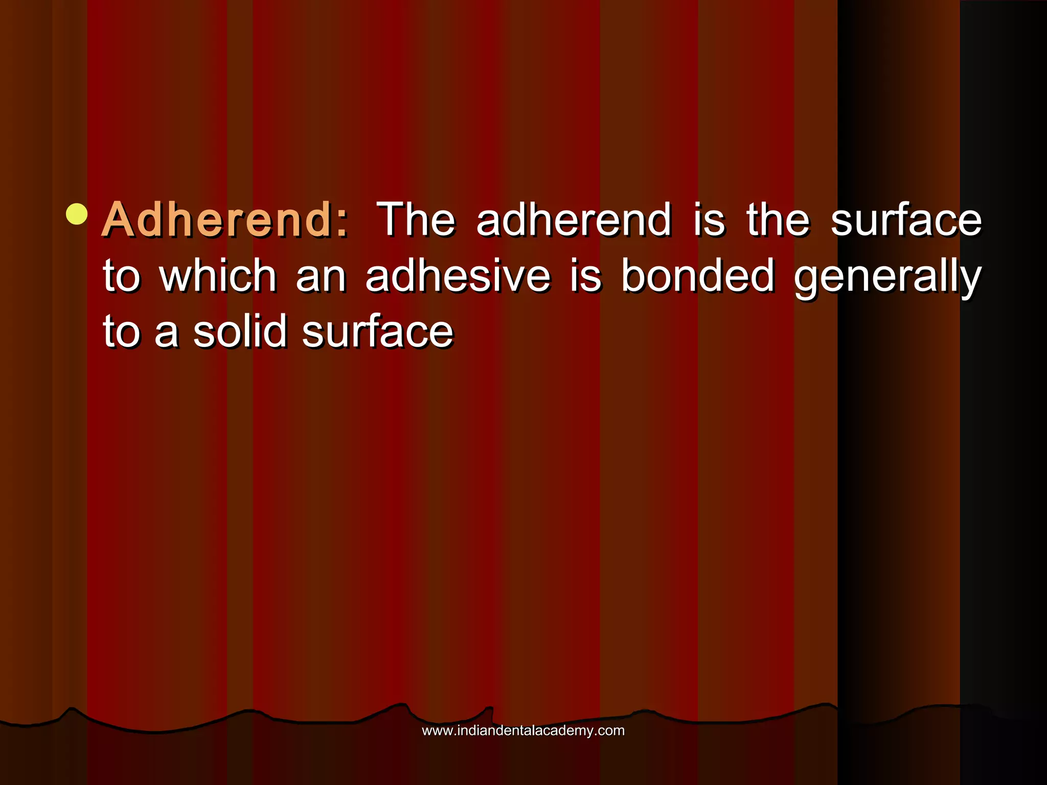  Adherend:

The adherend is the surface
to which an adhesive is bonded generally
to a solid surface

www.indiandentalacademy.com

 