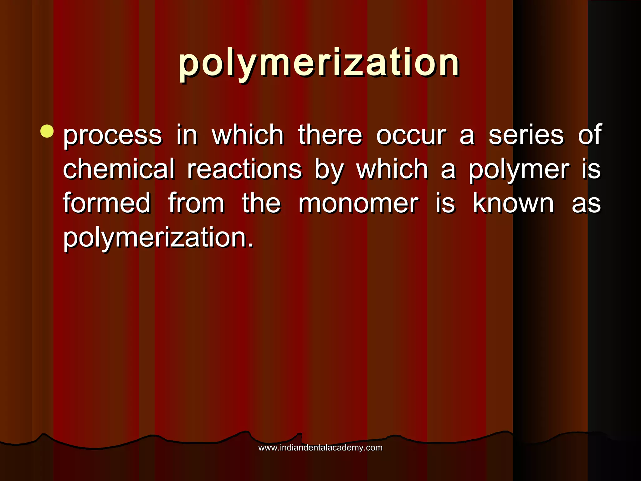 polymerization
 process

in which there occur a series of
chemical reactions by which a polymer is
formed from the monomer is known as
polymerization.

www.indiandentalacademy.com

 