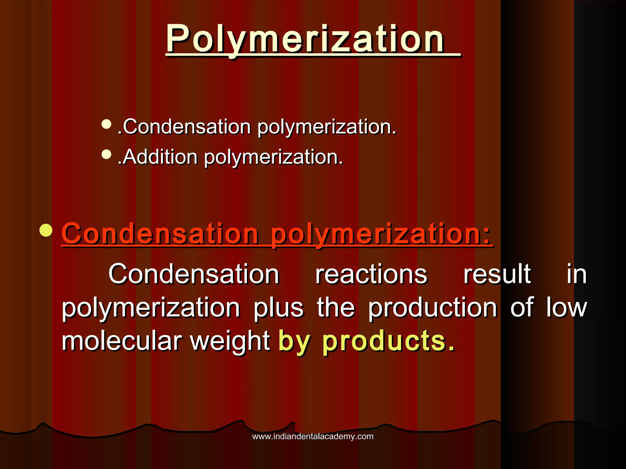 Polymerization
.Condensation polymerization.
.Addition polymerization.

 Condensation

polymerization:
Condensation reactions result in
polymerization plus the production of low
molecular weight by products.

www.indiandentalacademy.com

 