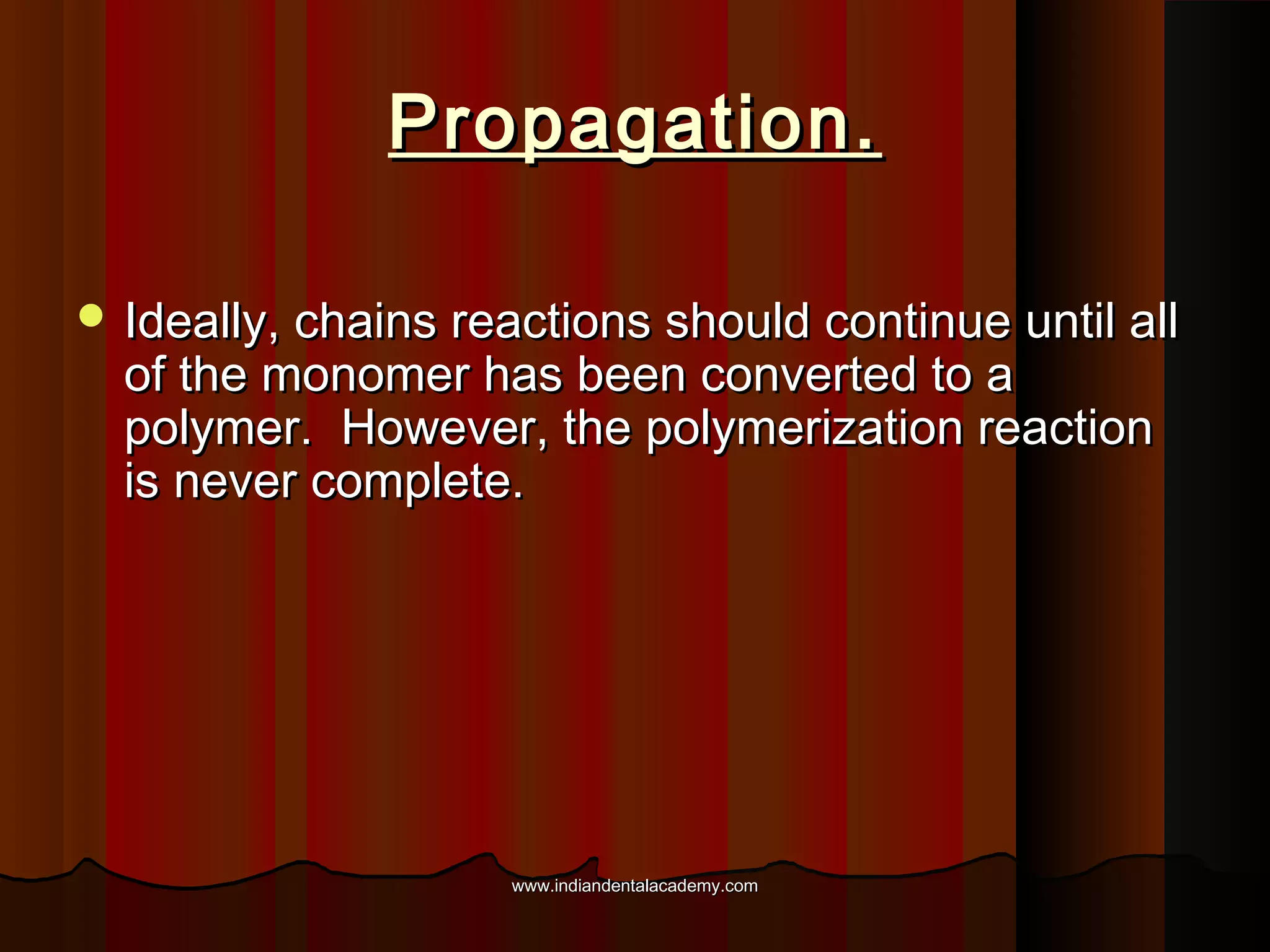 Propagation.
 Ideally, chains reactions should continue until all

of the monomer has been converted to a
polymer. However, the polymerization reaction
is never complete.

www.indiandentalacademy.com

 