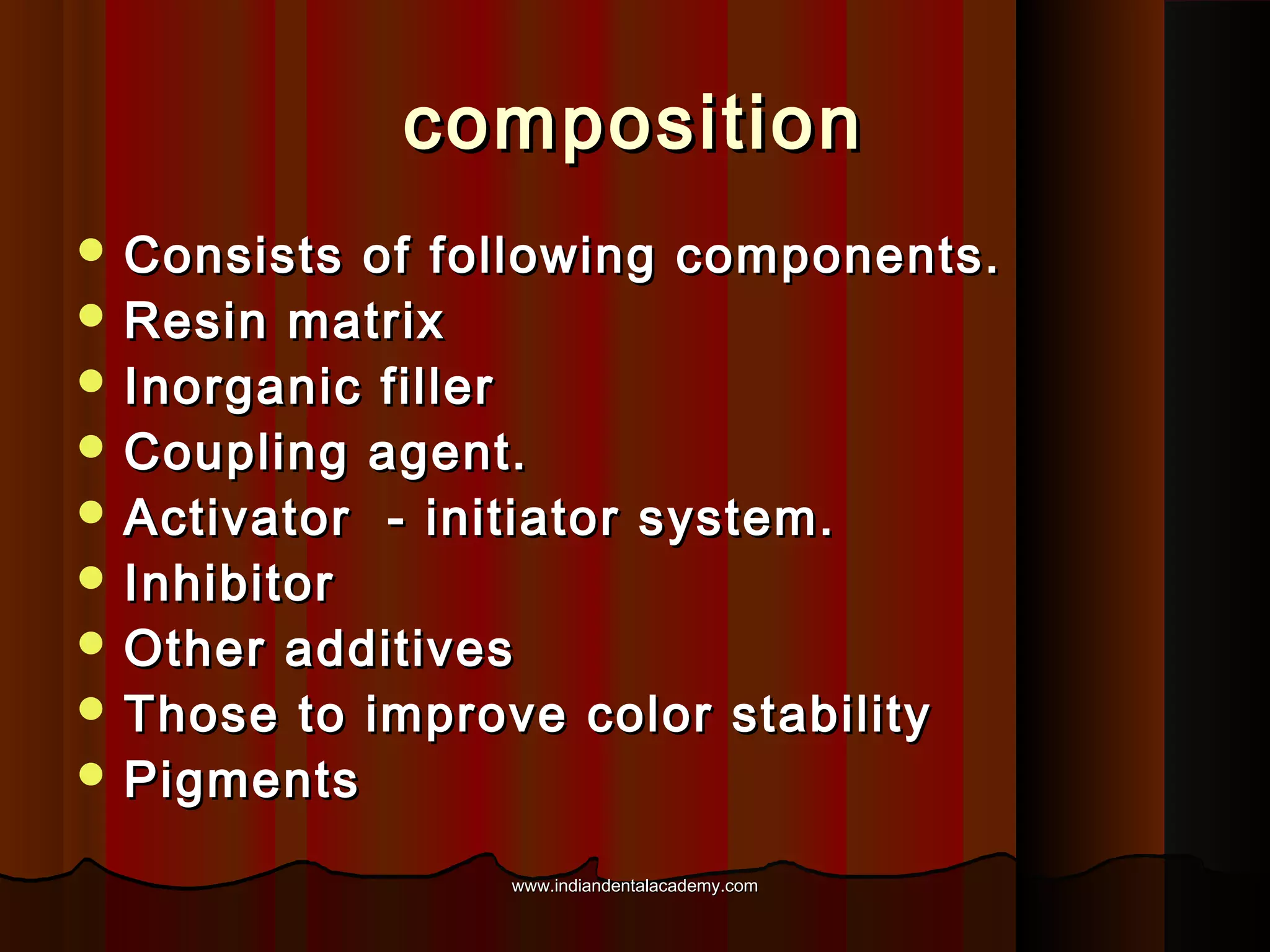 composition
 Consists

of following components.
 Resin matrix
 Inorganic filler
 Coupling agent.
 Activator - initiator system.
 Inhibitor
 Other additives
 Those to improve color stability
 Pigments
www.indiandentalacademy.com

 