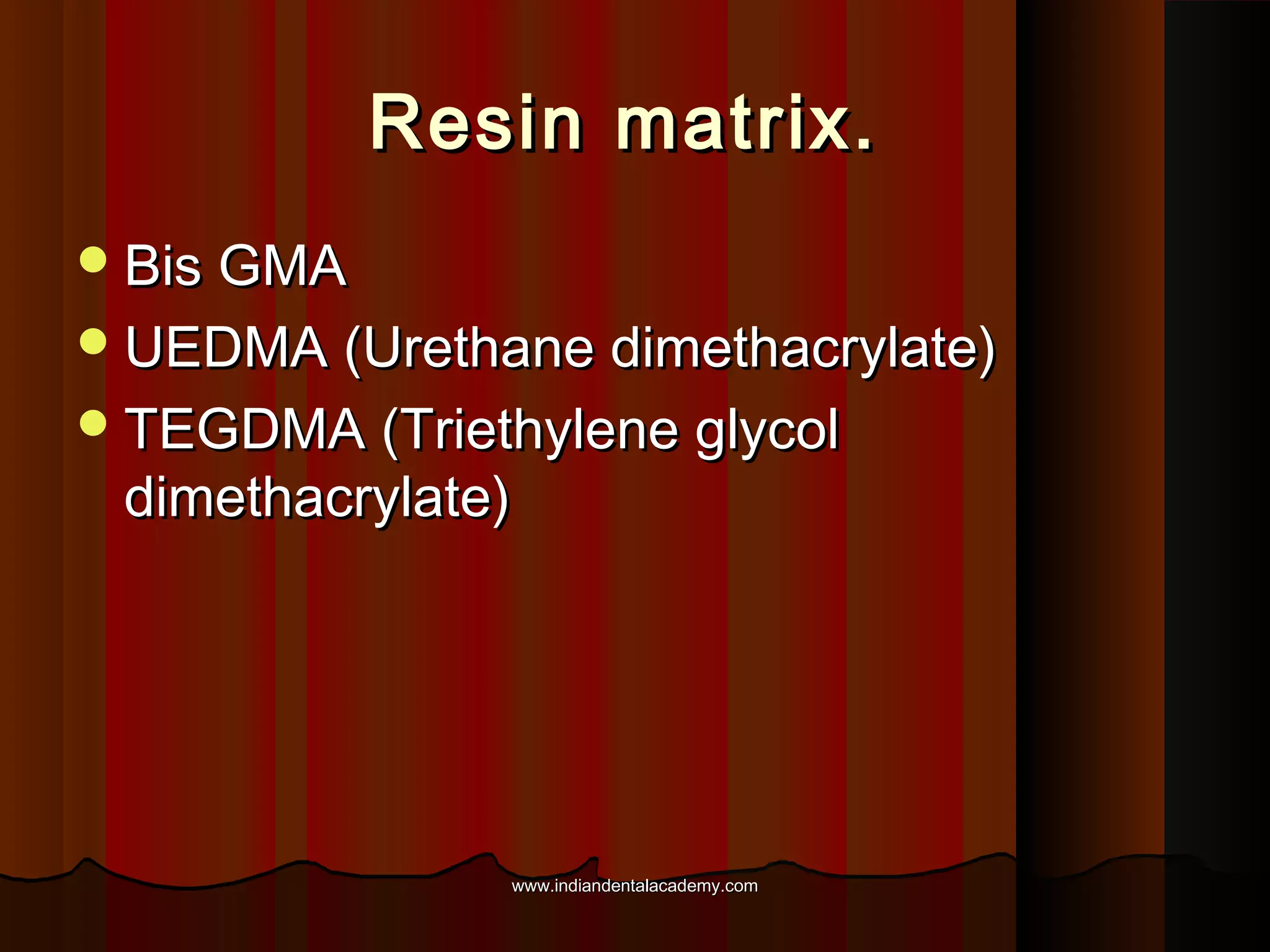 Resin matrix.
 Bis GMA
 UEDMA (Urethane dimethacrylate)
 TEGDMA (Triethylene glycol

dimethacrylate)

www.indiandentalacademy.com

 
