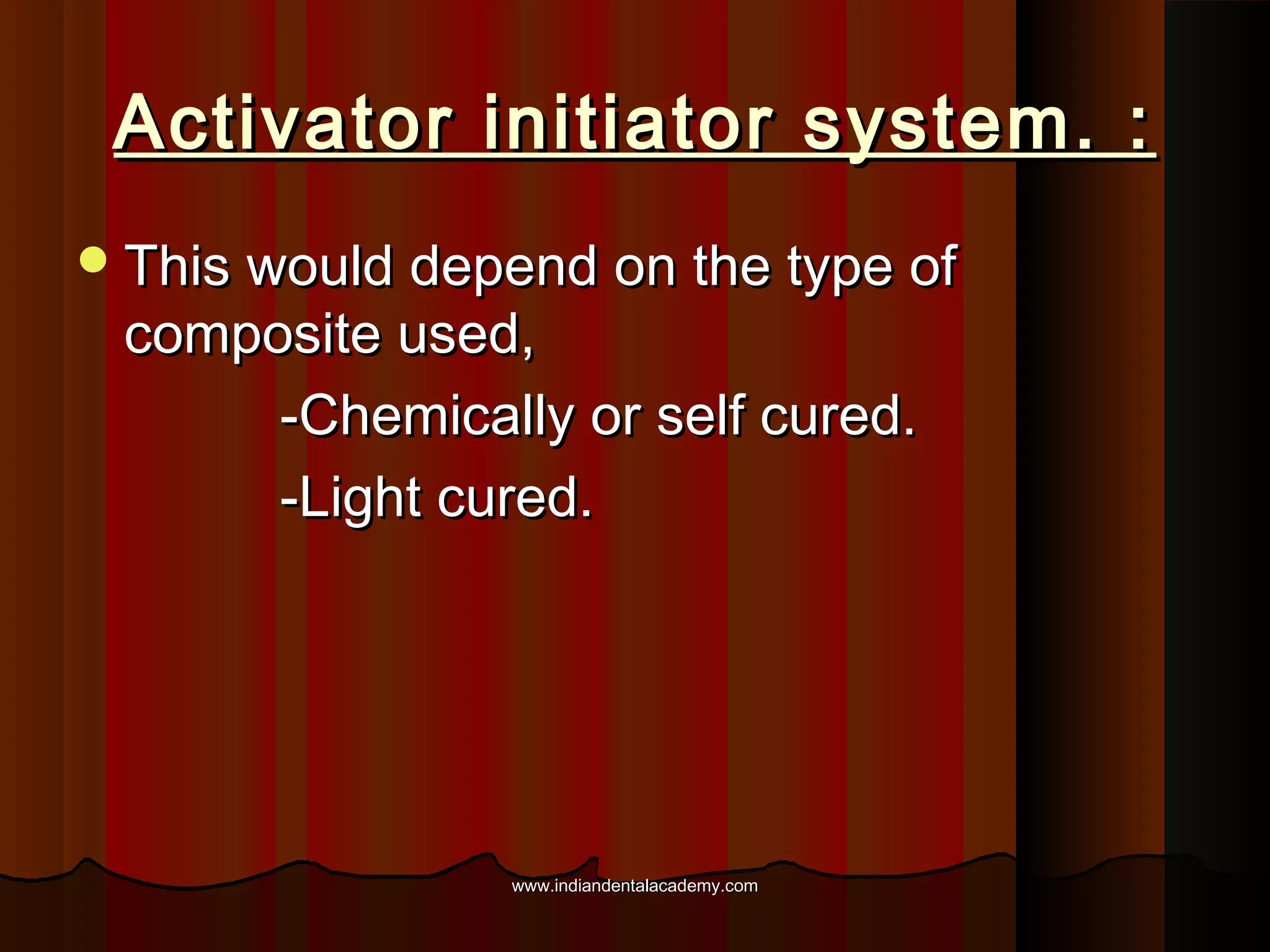 Activator initiator system. :
 This would depend on the type of

composite used,
-Chemically or self cured.
-Light cured.

www.indiandentalacademy.com

 