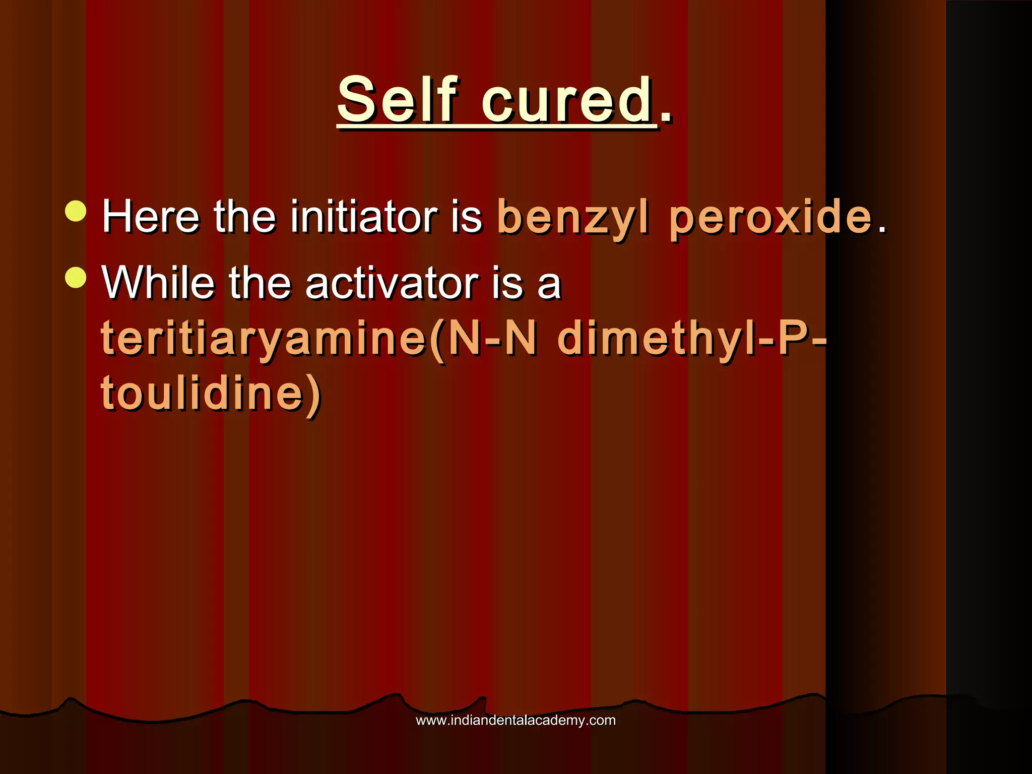 Self cured .
 Here the initiator is

benzyl peroxide .
 While the activator is a
teritiaryamine(N-N dimethyl-Ptoulidine)

www.indiandentalacademy.com

 