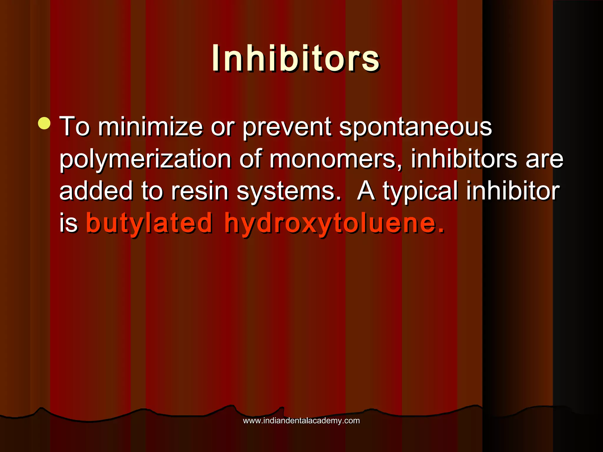 Inhibitors
 To minimize or prevent spontaneous

polymerization of monomers, inhibitors are
added to resin systems. A typical inhibitor
is butylated hydroxytoluene.

www.indiandentalacademy.com

 